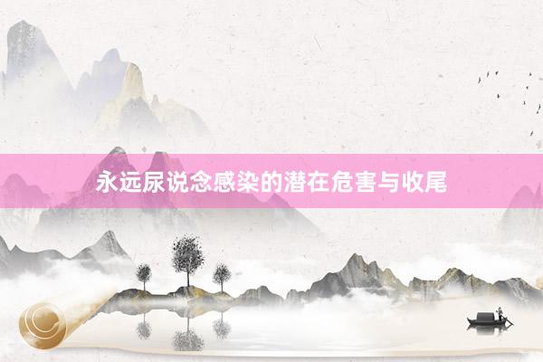 永远尿说念感染的潜在危害与收尾