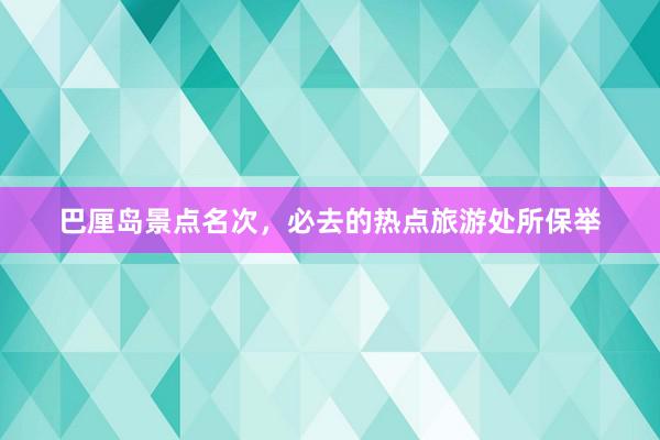 巴厘岛景点名次，必去的热点旅游处所保举