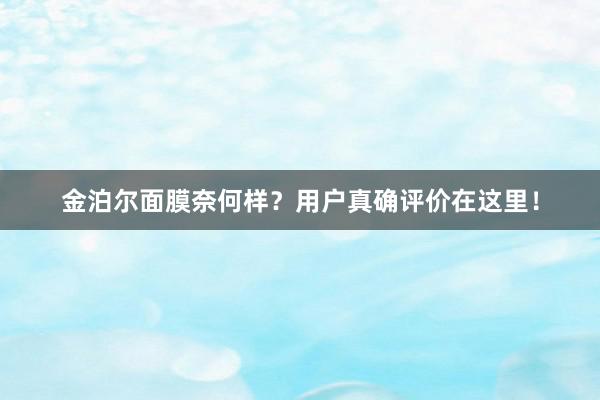 金泊尔面膜奈何样？用户真确评价在这里！