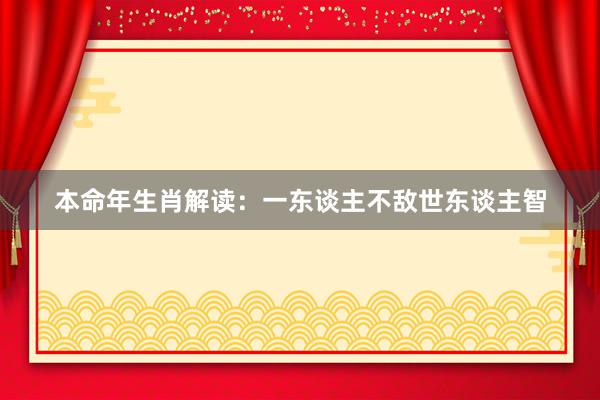 本命年生肖解读：一东谈主不敌世东谈主智